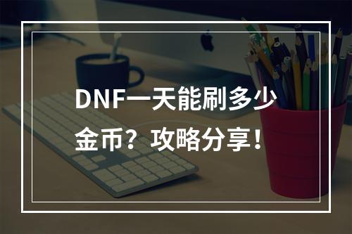 DNF一天能刷多少金币？攻略分享！