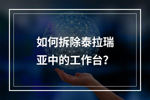 如何拆除泰拉瑞亚中的工作台？