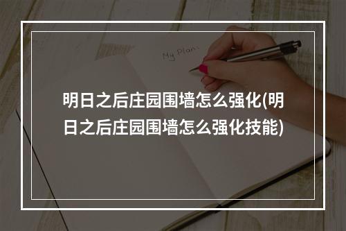 明日之后庄园围墙怎么强化(明日之后庄园围墙怎么强化技能)