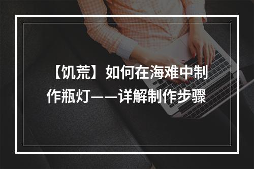 【饥荒】如何在海难中制作瓶灯——详解制作步骤