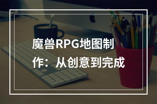 魔兽RPG地图制作：从创意到完成