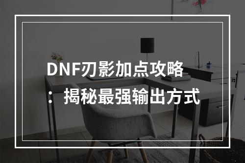 DNF刃影加点攻略：揭秘最强输出方式