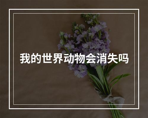 我的世界动物会消失吗