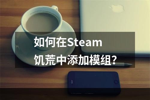 如何在Steam饥荒中添加模组？