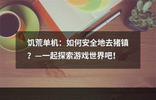 饥荒单机：如何安全地去猪镇？—一起探索游戏世界吧！