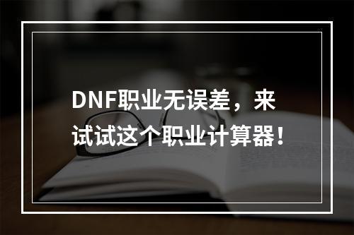 DNF职业无误差，来试试这个职业计算器！