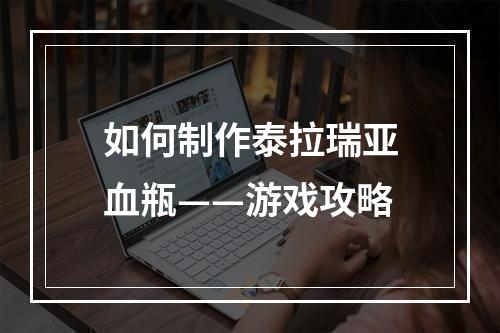 如何制作泰拉瑞亚血瓶——游戏攻略