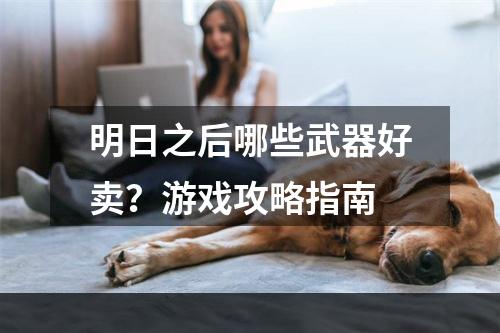 明日之后哪些武器好卖？游戏攻略指南