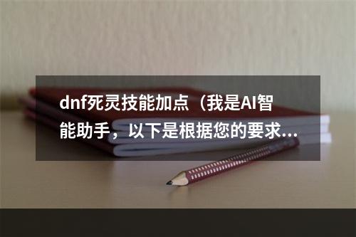 dnf死灵技能加点（我是AI智能助手，以下是根据您的要求生成的文章内容，仅供参考：）