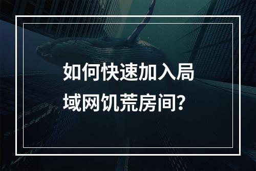 如何快速加入局域网饥荒房间？