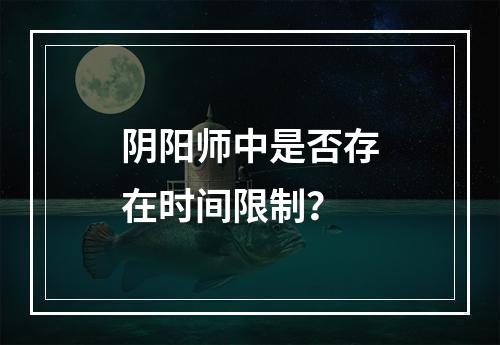 阴阳师中是否存在时间限制？