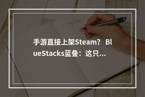 手游直接上架Steam？ BlueStacks蓝叠：这只是手游享受全球PC游戏平台流量第一步--游戏攻略网