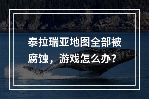 泰拉瑞亚地图全部被腐蚀，游戏怎么办？