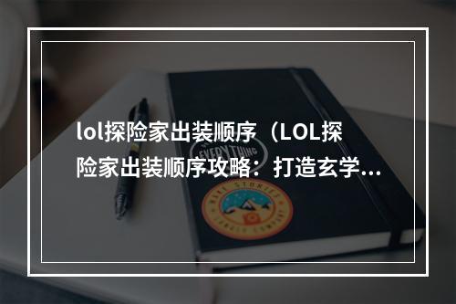 lol探险家出装顺序（LOL探险家出装顺序攻略：打造玄学神器，带你穿越召唤师峡谷）