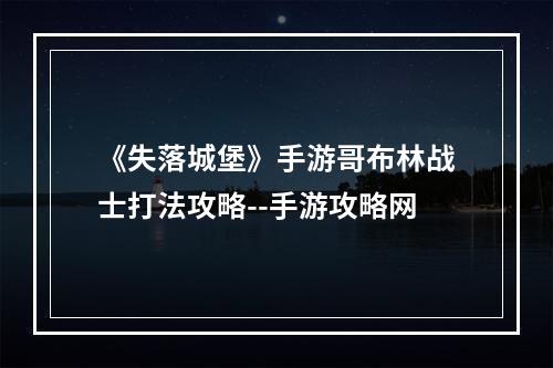 《失落城堡》手游哥布林战士打法攻略--手游攻略网