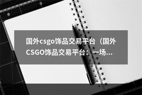 国外csgo饰品交易平台（国外CSGO饰品交易平台：一场数字货币的盛宴）