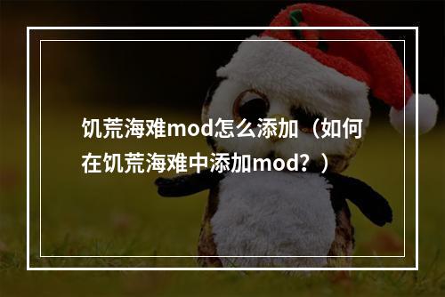 饥荒海难mod怎么添加（如何在饥荒海难中添加mod？）