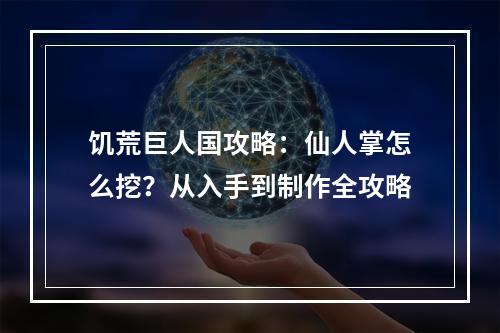 饥荒巨人国攻略：仙人掌怎么挖？从入手到制作全攻略