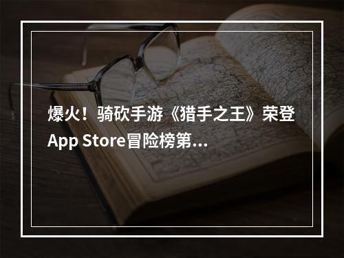 爆火！骑砍手游《猎手之王》荣登App Store冒险榜第一--手游攻略网