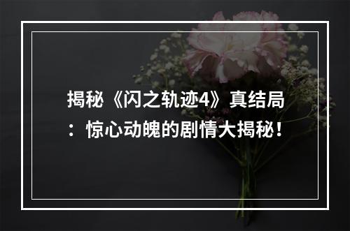 揭秘《闪之轨迹4》真结局：惊心动魄的剧情大揭秘！