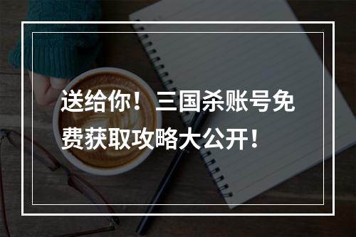 送给你！三国杀账号免费获取攻略大公开！