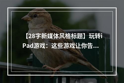 【28字新媒体风格标题】玩转iPad游戏：这些游戏让你告别无聊时光！