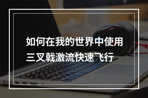 如何在我的世界中使用三叉戟激流快速飞行