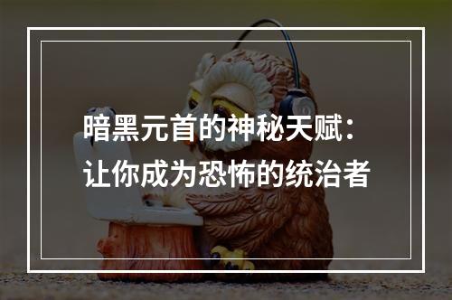 暗黑元首的神秘天赋：让你成为恐怖的统治者