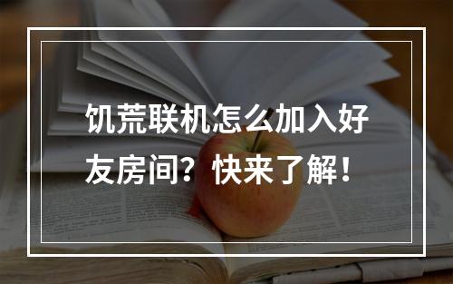 饥荒联机怎么加入好友房间？快来了解！