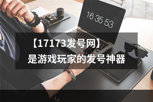 【17173发号网】是游戏玩家的发号神器