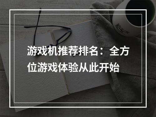 游戏机推荐排名：全方位游戏体验从此开始