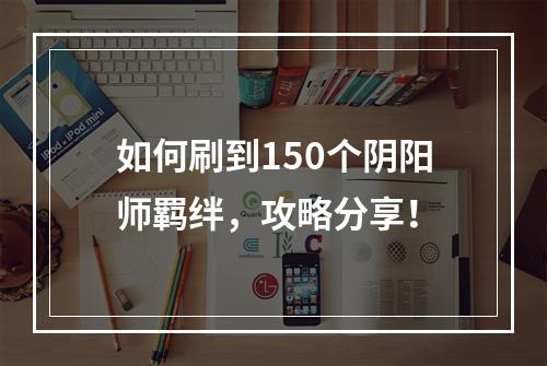 如何刷到150个阴阳师羁绊，攻略分享！