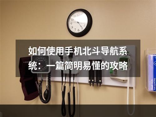 如何使用手机北斗导航系统：一篇简明易懂的攻略