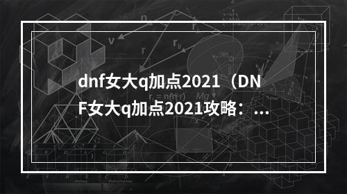 dnf女大q加点2021（DNF女大q加点2021攻略：成为最强的火力输出）