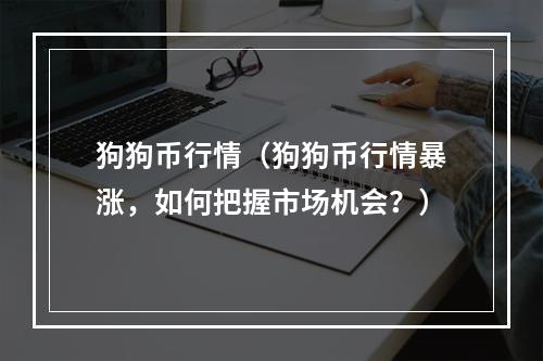 狗狗币行情（狗狗币行情暴涨，如何把握市场机会？）