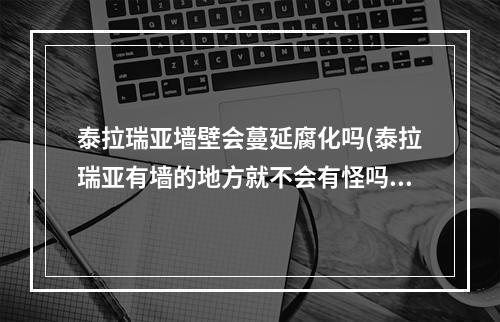 泰拉瑞亚墙壁会蔓延腐化吗(泰拉瑞亚有墙的地方就不会有怪吗)