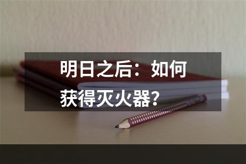 明日之后：如何获得灭火器？