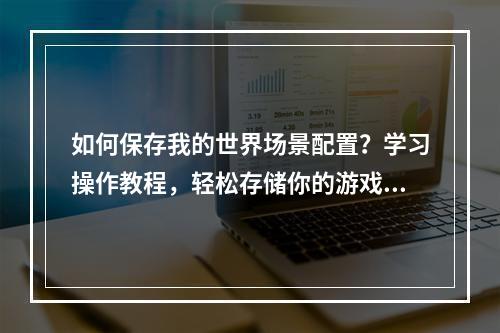 如何保存我的世界场景配置？学习操作教程，轻松存储你的游戏体验！