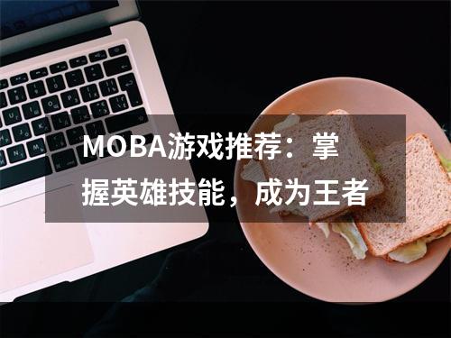 MOBA游戏推荐：掌握英雄技能，成为王者