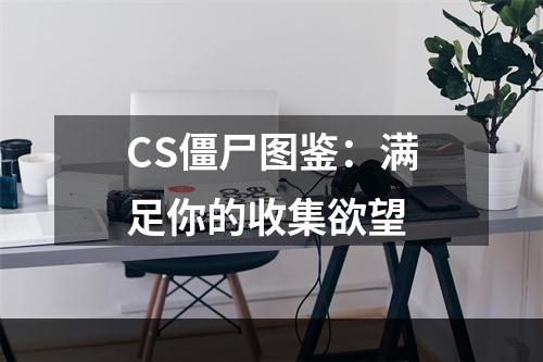 CS僵尸图鉴：满足你的收集欲望