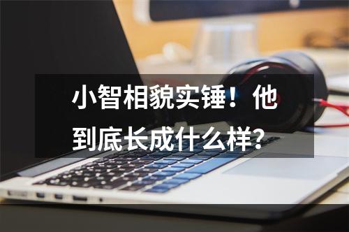 小智相貌实锤！他到底长成什么样？