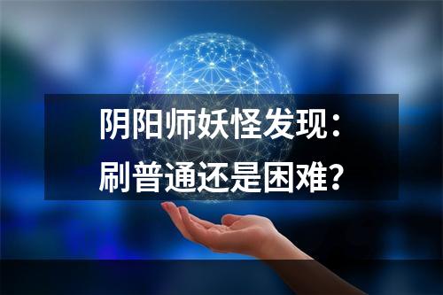 阴阳师妖怪发现：刷普通还是困难？