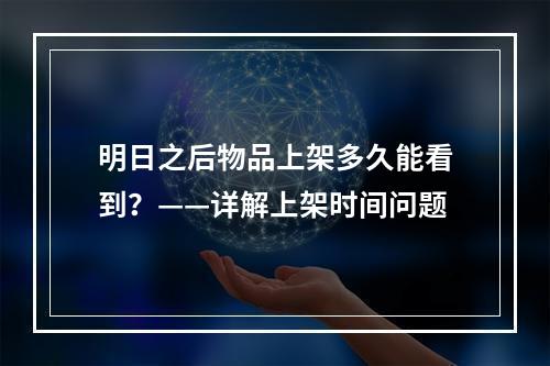 明日之后物品上架多久能看到？——详解上架时间问题