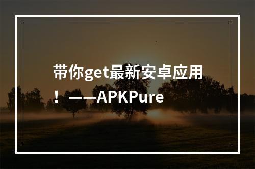 带你get最新安卓应用！——APKPure