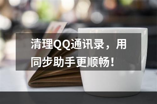 清理QQ通讯录，用同步助手更顺畅！