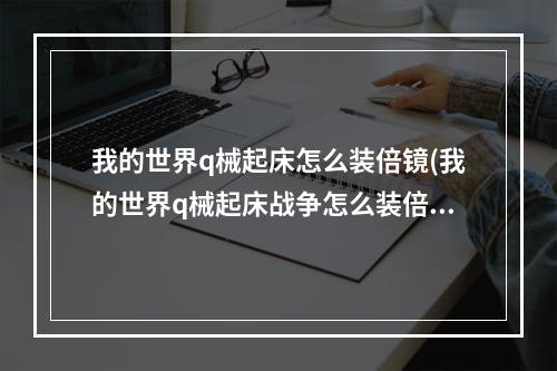 我的世界q械起床怎么装倍镜(我的世界q械起床战争怎么装倍镜)