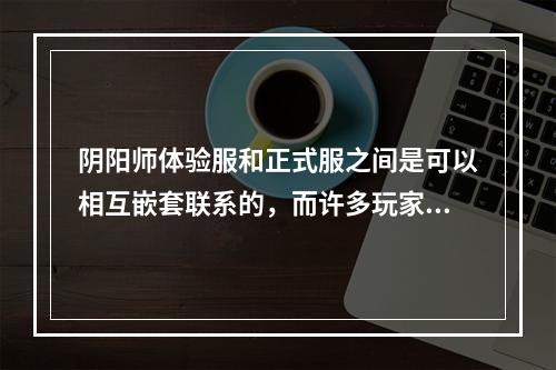 阴阳师体验服和正式服之间是可以相互嵌套联系的，而许多玩家就因为这个原因感到纠结，不知道该在哪个服上更