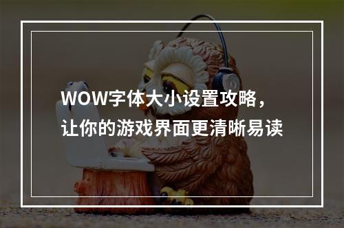 WOW字体大小设置攻略，让你的游戏界面更清晰易读