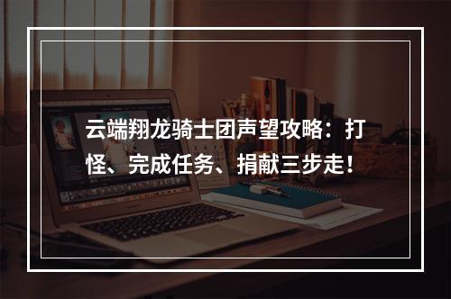 云端翔龙骑士团声望攻略：打怪、完成任务、捐献三步走！