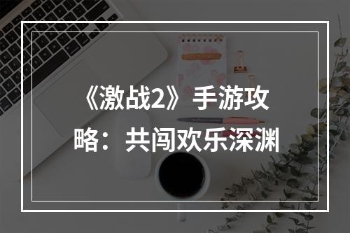 《激战2》手游攻略：共闯欢乐深渊